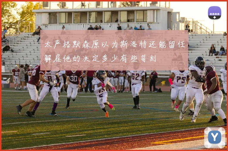 太严格默森原以为斯洛特还能留任解雇他的决定多少有些苛刻