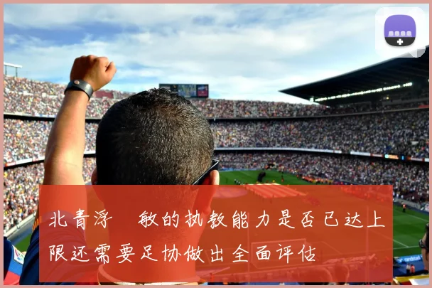 北青浮嶋敏的执教能力是否已达上限还需要足协做出全面评估
