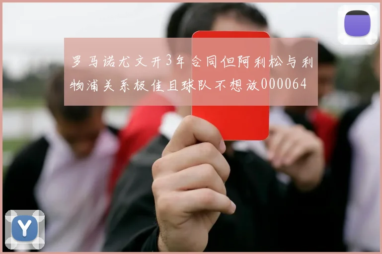 罗马诺尤文开3年合同但阿利松与利物浦关系极佳且球队不想放0000644