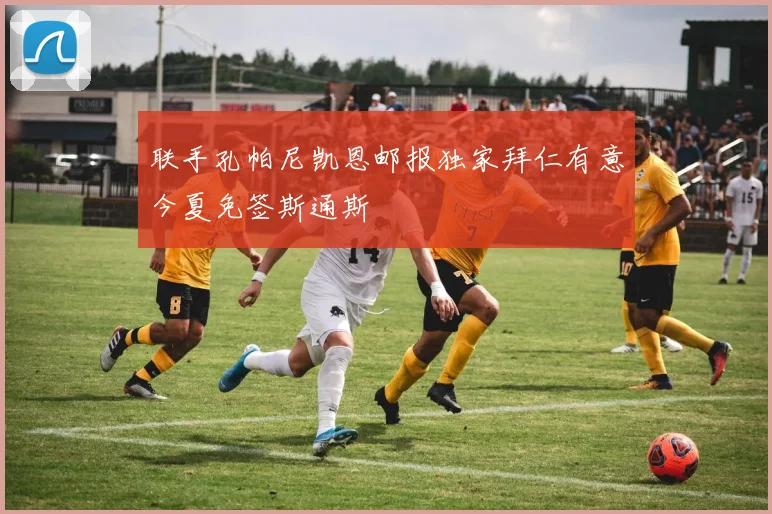 联手孔帕尼凯恩邮报独家拜仁有意今夏免签斯通斯
