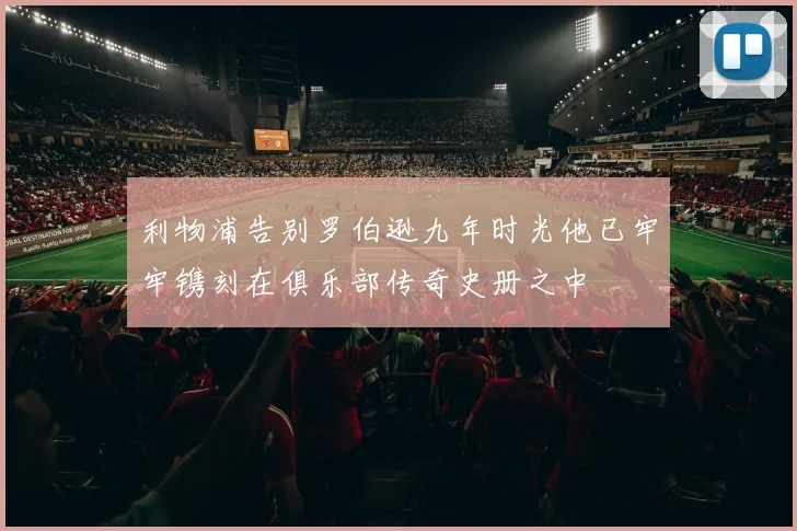利物浦告别罗伯逊九年时光他已牢牢镌刻在俱乐部传奇史册之中