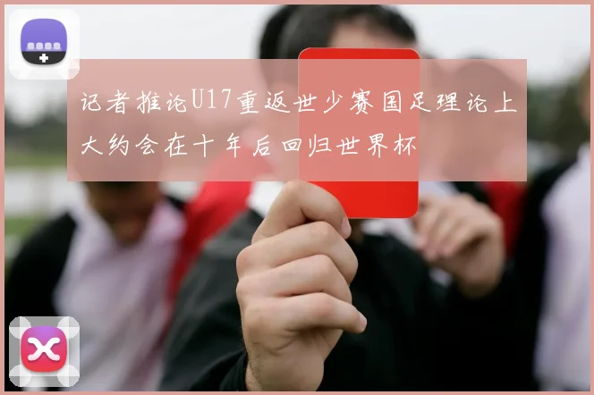 记者推论U17重返世少赛国足理论上大约会在十年后回归世界杯